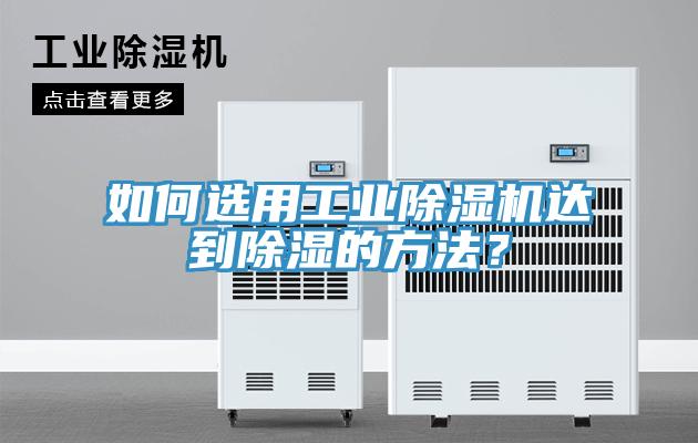 如何選用工業(yè)除濕機達到除濕的方法？