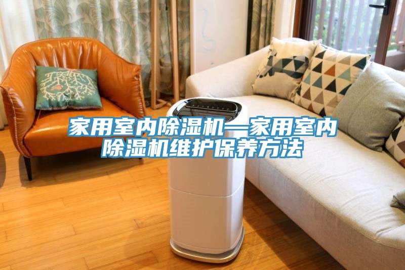 家用室內(nèi)除濕機—家用室內(nèi)除濕機維護保養(yǎng)方法