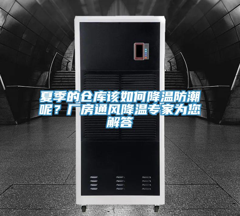 夏季的倉(cāng)庫(kù)該如何降溫防潮呢？廠房通風(fēng)降溫專家為您解答