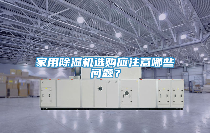 家用除濕機(jī)選購(gòu)應(yīng)注意哪些問(wèn)題？