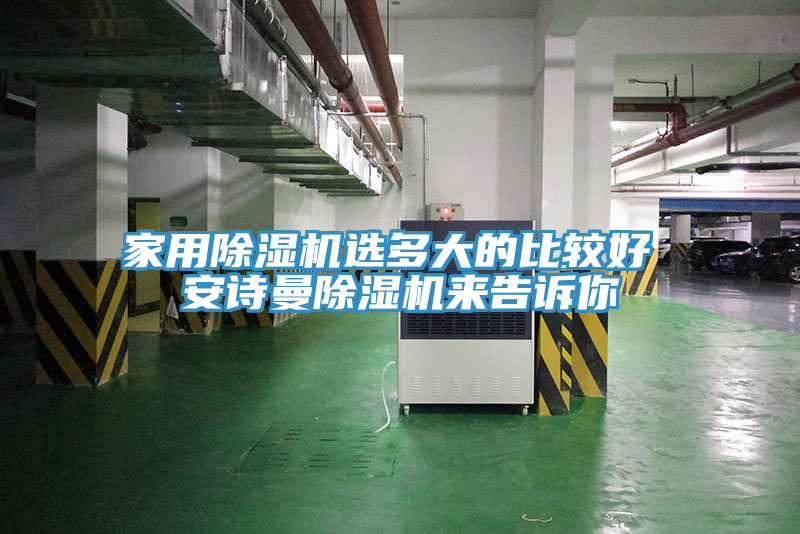 家用除濕機(jī)選多大的比較好 安詩(shī)曼除濕機(jī)來(lái)告訴你