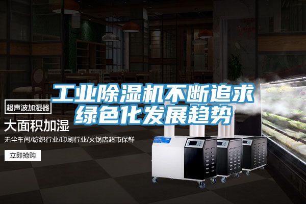工業(yè)除濕機(jī)不斷追求綠色化發(fā)展趨勢