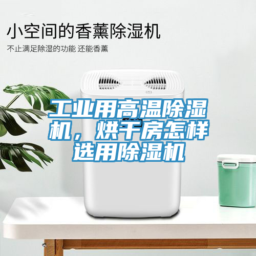 工業(yè)用高溫除濕機(jī)，烘干房怎樣選用除濕機(jī)
