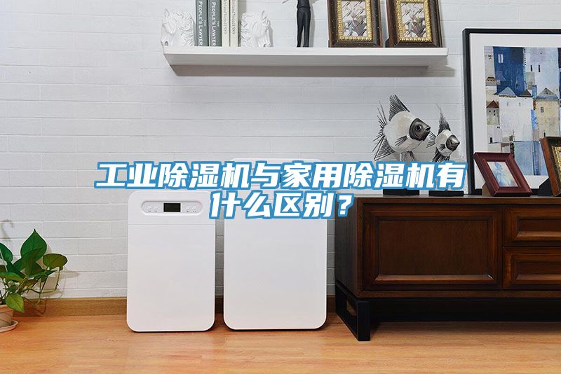 工業(yè)除濕機(jī)與家用除濕機(jī)有什么區(qū)別？