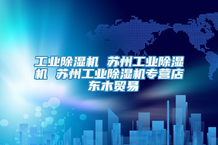 工業(yè)除濕機(jī) 蘇州工業(yè)除濕機(jī) 蘇州工業(yè)除濕機(jī)專營店 東木貿(mào)易