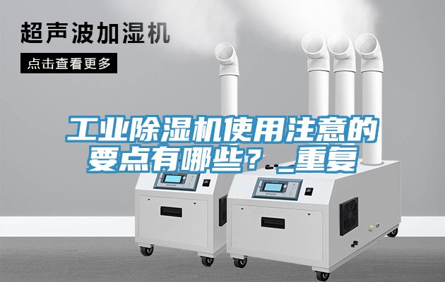 工業(yè)除濕機使用注意的要點有哪些？_重復