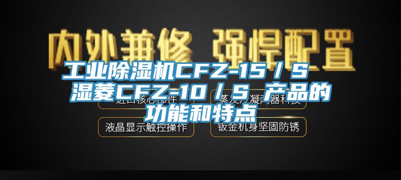 工業(yè)除濕機CFZ-15／S  濕菱CFZ-10／S 產品的功能和特點