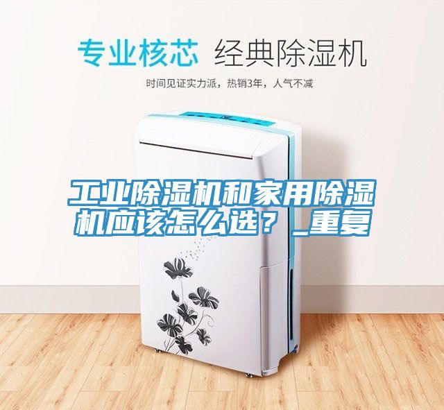 工業(yè)除濕機(jī)和家用除濕機(jī)應(yīng)該怎么選？_重復(fù)