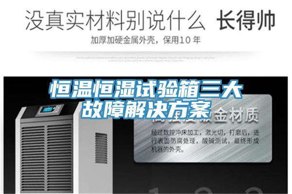 恒溫恒濕試驗(yàn)箱三大故障解決方案
