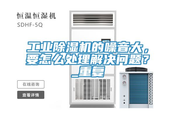 工業(yè)除濕機(jī)的噪音大，要怎么處理解決問(wèn)題？_重復(fù)