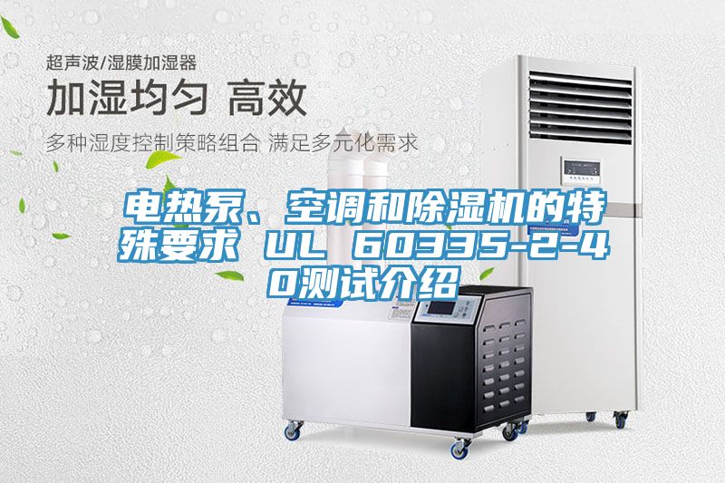電熱泵、空調(diào)和除濕機的特殊要求 UL 60335-2-40測試介紹