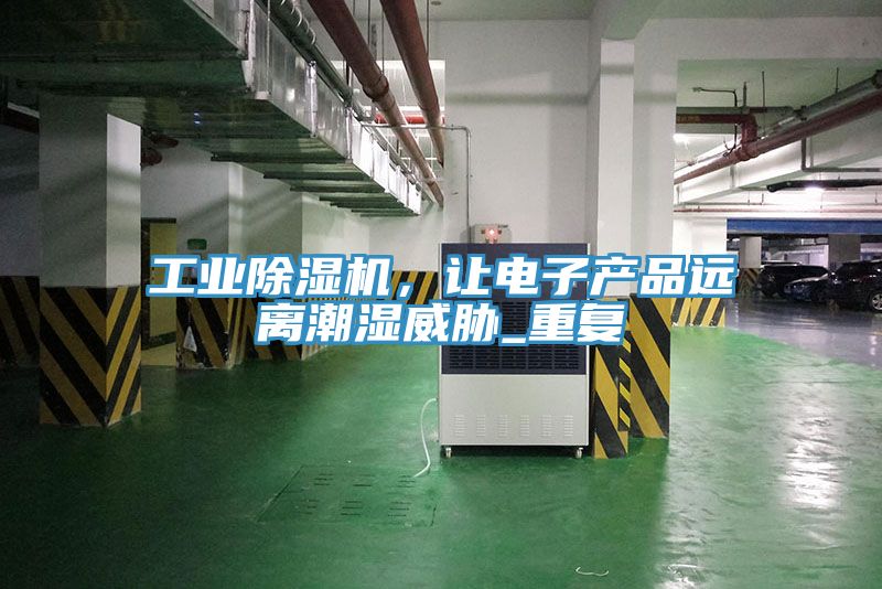 工業(yè)除濕機，讓電子產品遠離潮濕威脅_重復