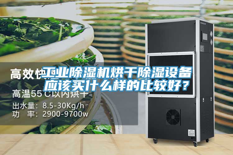 工業(yè)除濕機烘干除濕設備應該買什么樣的比較好？