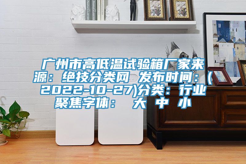 廣州市高低溫試驗(yàn)箱廠家來源：絕技分類網(wǎng) 發(fā)布時間：(2022-10-27)分類：行業(yè)聚焦字體： 大 中 小