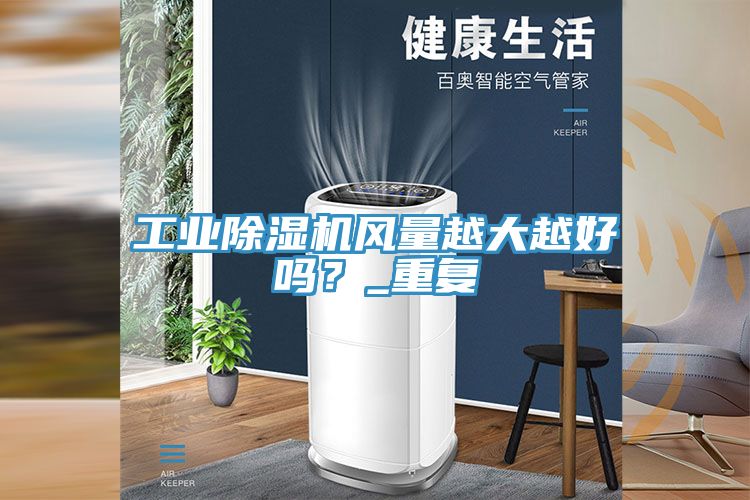工業(yè)除濕機風量越大越好嗎？_重復