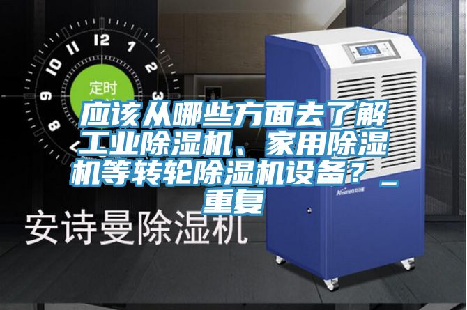 應(yīng)該從哪些方面去了解工業(yè)除濕機(jī)、家用除濕機(jī)等轉(zhuǎn)輪除濕機(jī)設(shè)備？_重復(fù)