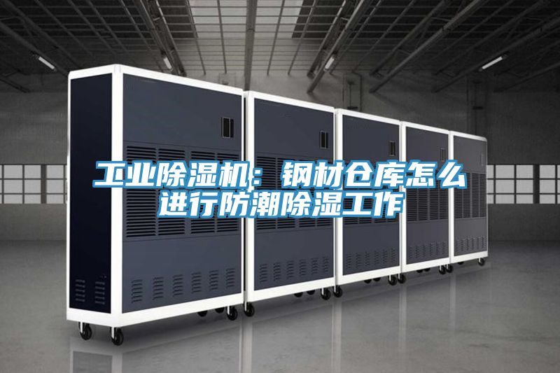 工業(yè)除濕機：鋼材倉庫怎么進(jìn)行防潮除濕工作
