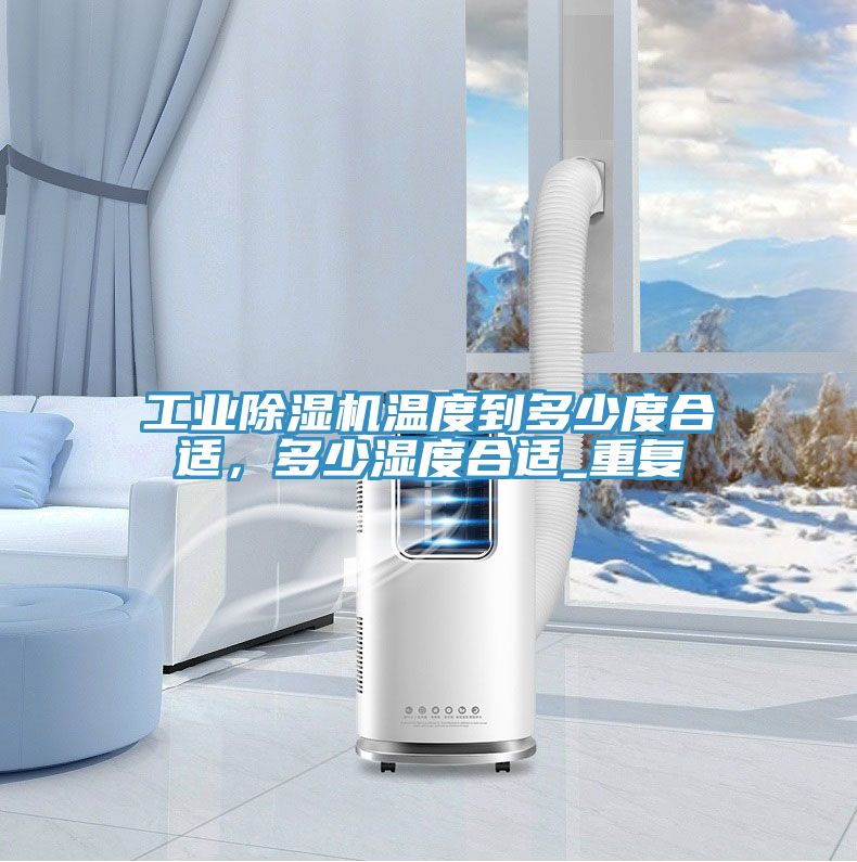 工業(yè)除濕機溫度到多少度合適，多少濕度合適_重復