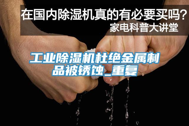 工業(yè)除濕機杜絕金屬制品被銹蝕_重復