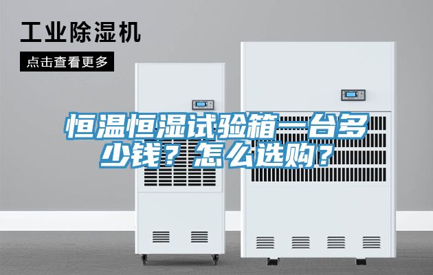 恒溫恒濕試驗(yàn)箱一臺(tái)多少錢？怎么選購？