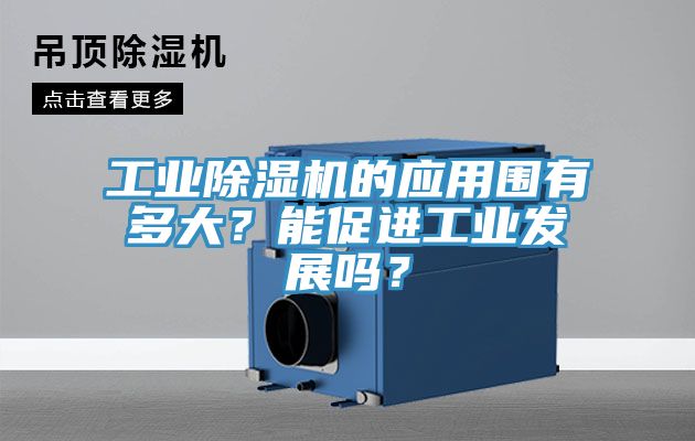 工業(yè)除濕機(jī)的應(yīng)用圍有多大？能促進(jìn)工業(yè)發(fā)展嗎？