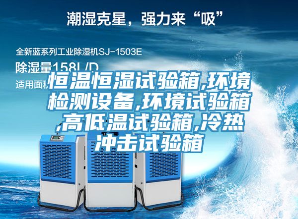 恒溫恒濕試驗(yàn)箱,環(huán)境檢測(cè)設(shè)備,環(huán)境試驗(yàn)箱,高低溫試驗(yàn)箱,冷熱沖擊試驗(yàn)箱