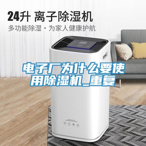 電子廠(chǎng)為什么要使用除濕機(jī)_重復(fù)