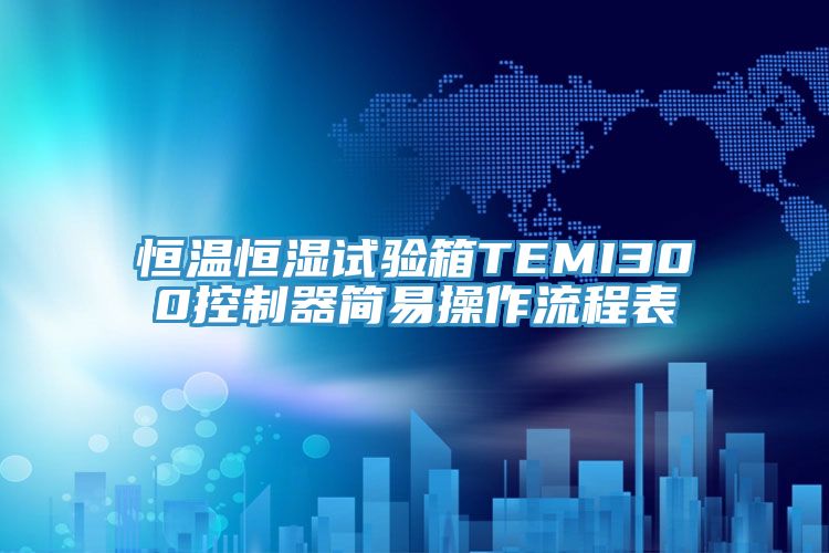 恒溫恒濕試驗(yàn)箱TEMI300控制器簡(jiǎn)易操作流程表
