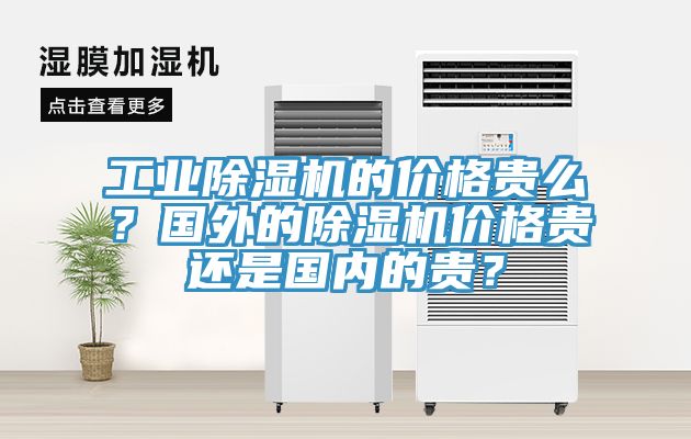 工業(yè)除濕機的價格貴么？國外的除濕機價格貴還是國內(nèi)的貴？