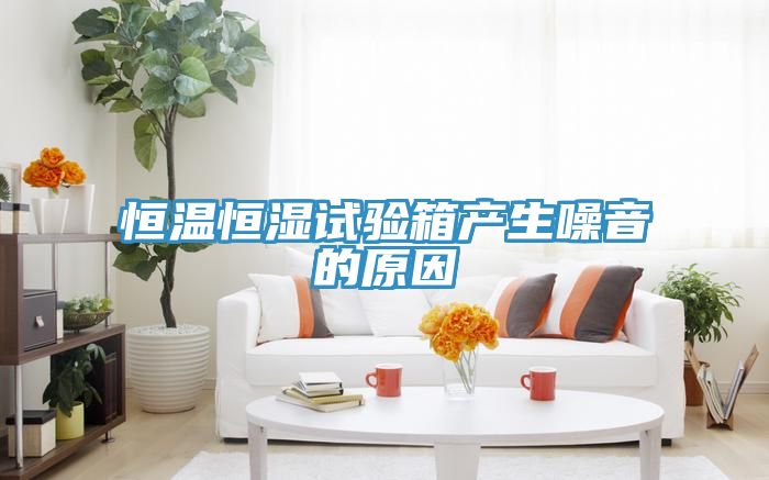 恒溫恒濕試驗箱產生噪音的原因