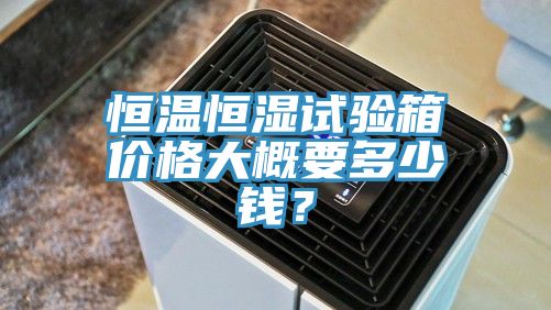 恒溫恒濕試驗箱價格大概要多少錢？