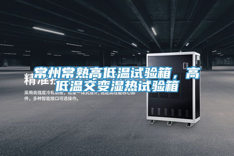 常州常熟高低溫試驗(yàn)箱，高低溫交變濕熱試驗(yàn)箱