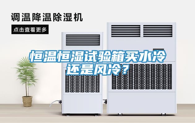 恒溫恒濕試驗箱買水冷還是風冷？
