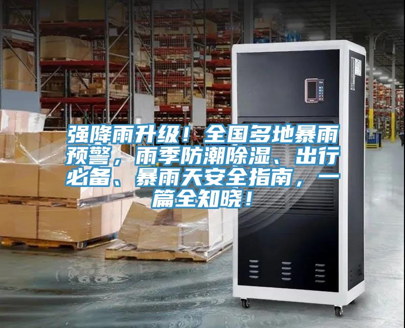 強(qiáng)降雨升級(jí)！全國(guó)多地暴雨預(yù)警，雨季防潮除濕、出行必備、暴雨天安全指南，一篇全知曉！
