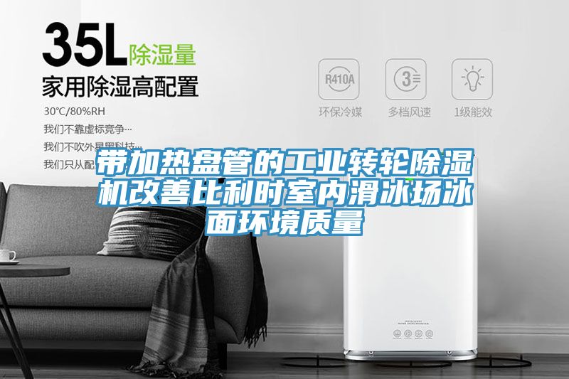 帶加熱盤管的工業(yè)轉(zhuǎn)輪除濕機(jī)改善比利時(shí)室內(nèi)滑冰場(chǎng)冰面環(huán)境質(zhì)量