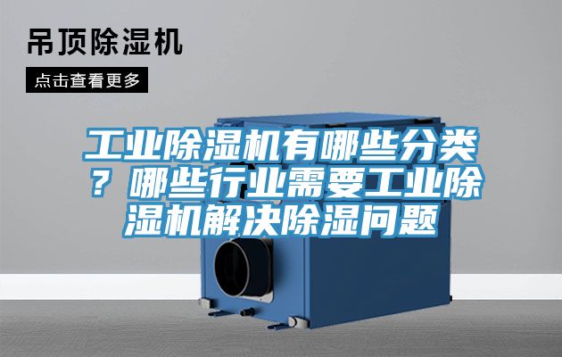 工業(yè)除濕機有哪些分類？哪些行業(yè)需要工業(yè)除濕機解決除濕問題