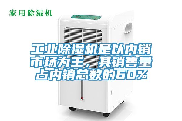 工業(yè)除濕機是以內(nèi)銷市場為主，其銷售量占內(nèi)銷總數(shù)的60%