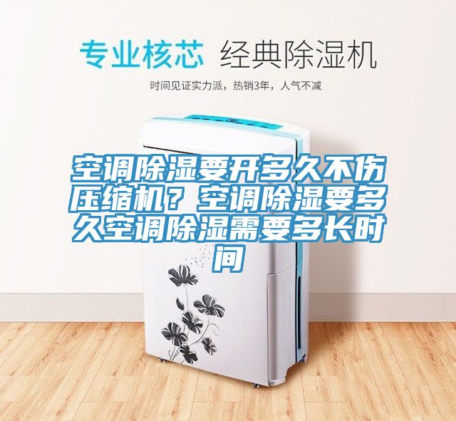 空調(diào)除濕要開(kāi)多久不傷壓縮機(jī)？空調(diào)除濕要多久空調(diào)除濕需要多長(zhǎng)時(shí)間