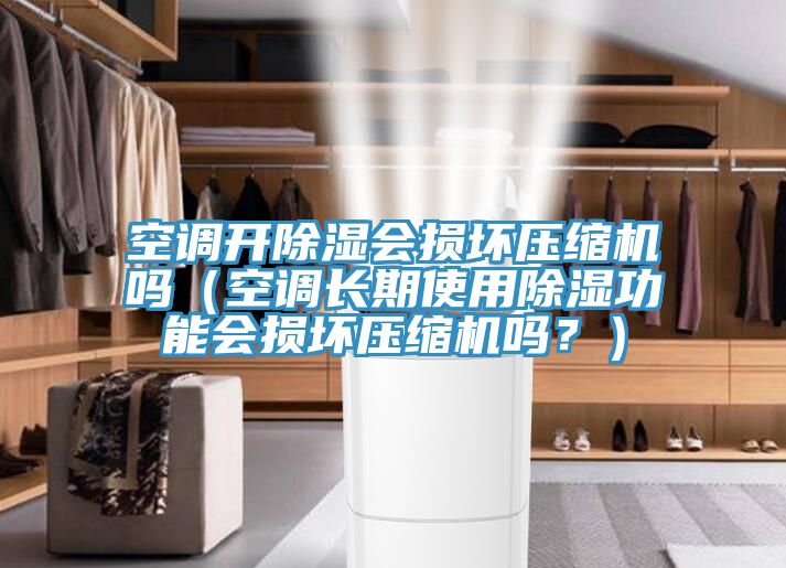 空調(diào)開(kāi)除濕會(huì)損壞壓縮機(jī)嗎（空調(diào)長(zhǎng)期使用除濕功能會(huì)損壞壓縮機(jī)嗎？）