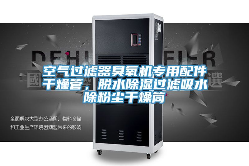 空氣過濾器臭氧機(jī)專用配件干燥管，脫水除濕過濾吸水除粉塵干燥筒