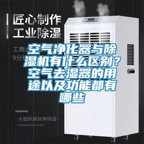 空氣凈化器與除濕機有什么區(qū)別？空氣去濕器的用途以及功能都有哪些
