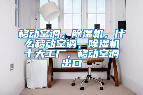 移動空調，除濕機，什么移動空調，除濕機十大工廠，移動空調出口