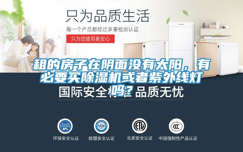 租的房子在陰面沒有太陽，有必要買除濕機(jī)或者紫外線燈嗎？