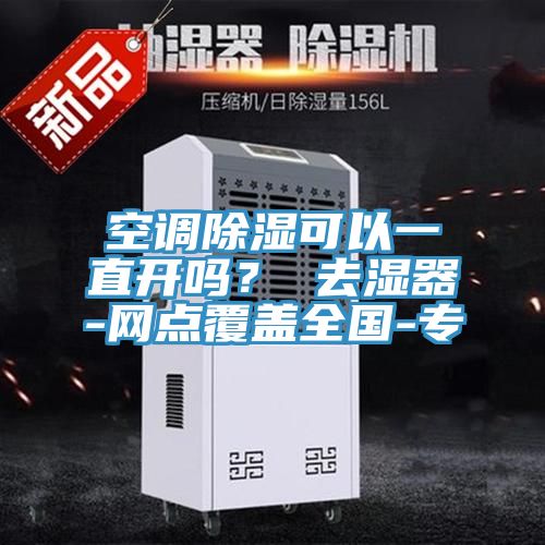 空調(diào)除濕可以一直開嗎？ 去濕器-網(wǎng)點(diǎn)覆蓋全國-專