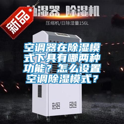 空調器在除濕模式下具有哪兩種功能？怎么設置空調除濕模式？