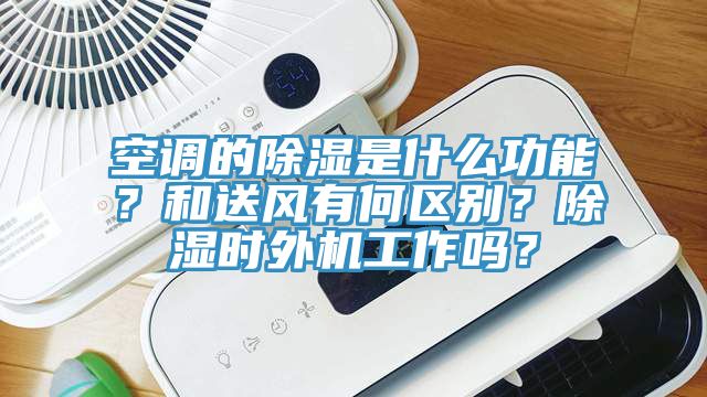 空調(diào)的除濕是什么功能？和送風(fēng)有何區(qū)別？除濕時外機(jī)工作嗎？