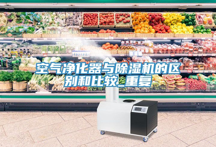 空氣凈化器與除濕機的區(qū)別和比較_重復(fù)