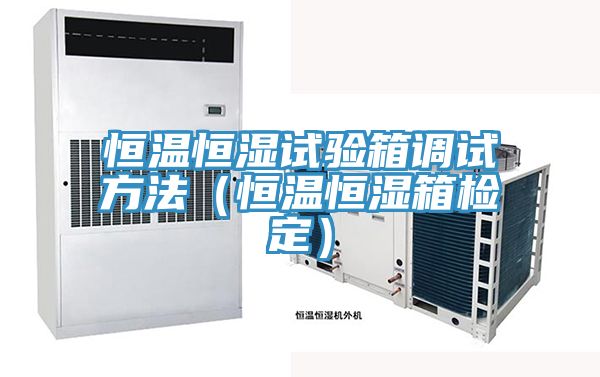 恒溫恒濕試驗箱調(diào)試方法（恒溫恒濕箱檢定）