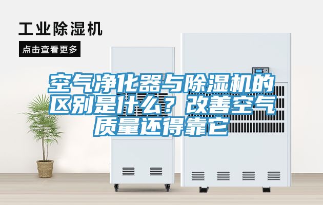 空氣凈化器與除濕機的區(qū)別是什么？改善空氣質(zhì)量還得靠它