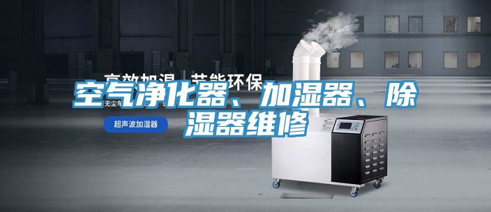 空氣凈化器、加濕器、除濕器維修